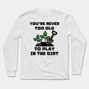 You're Never Too Old To Play In The Dirt Long Sleeve T-Shirt